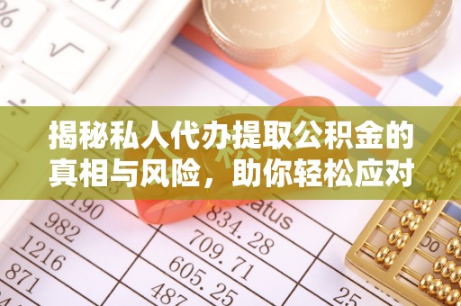 电白揭秘私人代办提取公积金的真相与风险，助你轻松应对资金难题
