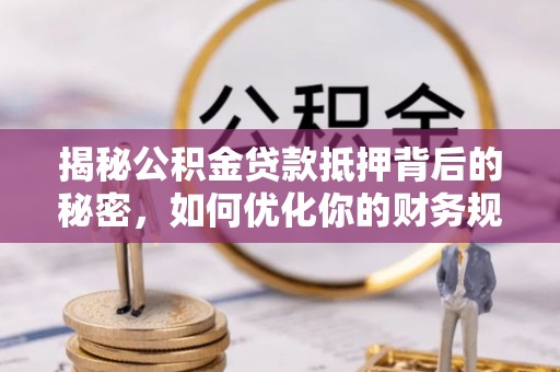 电白揭秘公积金贷款抵押背后的秘密，如何优化你的财务规划