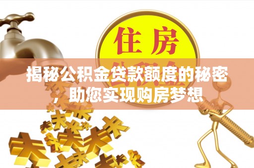 电白揭秘公积金贷款额度的秘密，助您实现购房梦想
