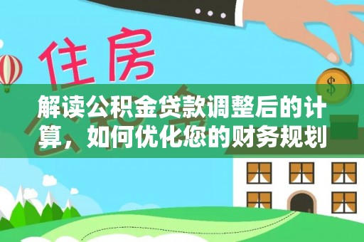 电白解读公积金贷款调整后的计算，如何优化您的财务规划