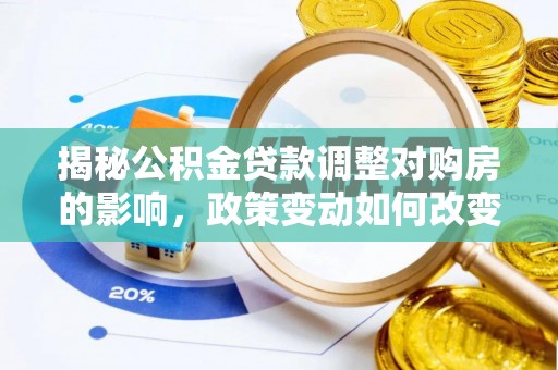 电白揭秘公积金贷款调整对购房的影响，政策变动如何改变你的买房计划