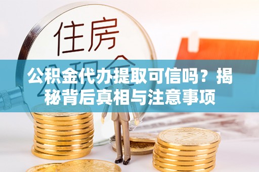 电白公积金代办提取可信吗？揭秘背后真相与注意事项