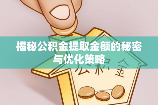 电白揭秘公积金提取金额的秘密与优化策略