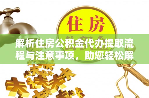 电白解析住房公积金代办提取流程与注意事项，助您轻松解决资金难题