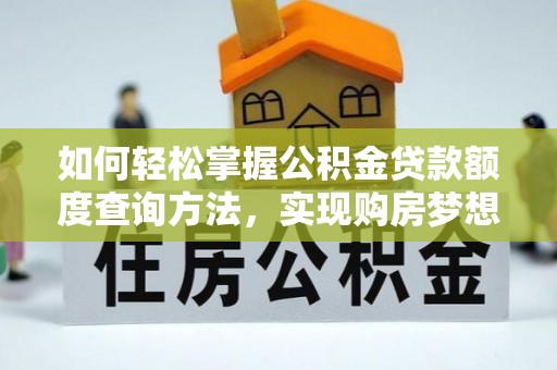 电白如何轻松掌握公积金贷款额度查询方法，实现购房梦想？