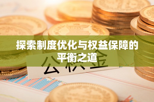 电白探索制度优化与权益保障的平衡之道