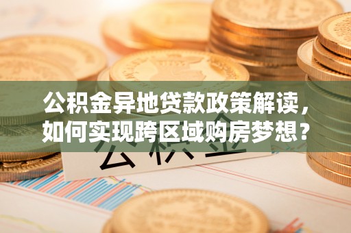 电白公积金异地贷款政策解读，如何实现跨区域购房梦想？