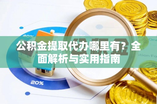 电白公积金提取代办哪里有？全面解析与实用指南