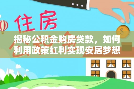 电白揭秘公积金购房贷款，如何利用政策红利实现安居梦想