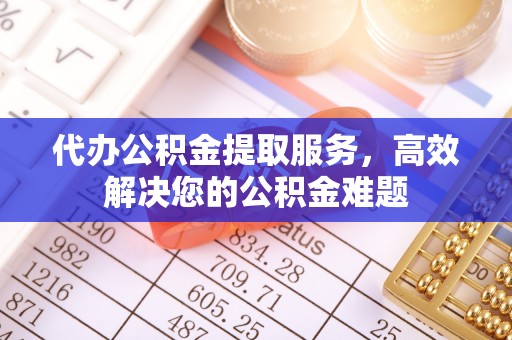 电白代办公积金提取服务，高效解决您的公积金难题