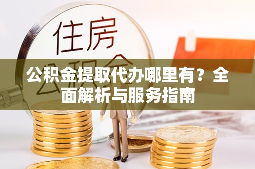 电白公积金提取代办哪里有？全面解析与服务指南