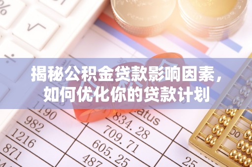 电白揭秘公积金贷款影响因素，如何优化你的贷款计划