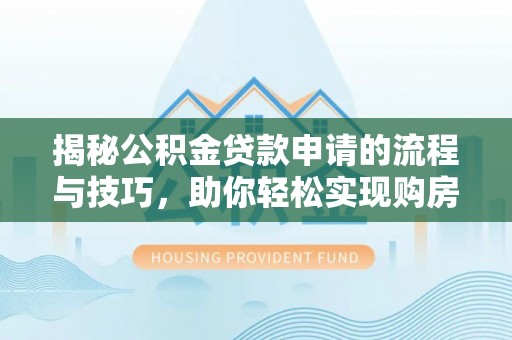 电白揭秘公积金贷款申请的流程与技巧，助你轻松实现购房梦