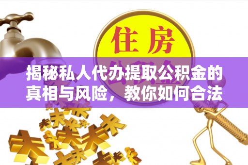 电白揭秘私人代办提取公积金的真相与风险，教你如何合法合规操作