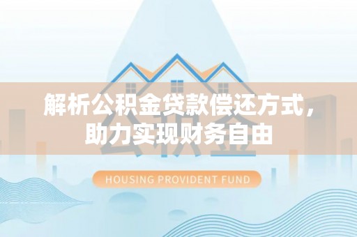 电白解析公积金贷款偿还方式，助力实现财务自由