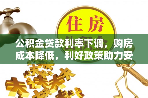 电白公积金贷款利率下调，购房成本降低，利好政策助力安居梦想