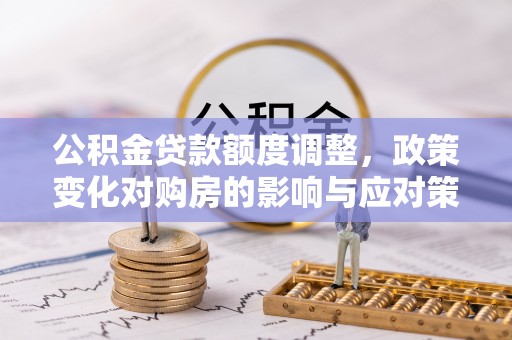 电白公积金贷款额度调整，政策变化对购房的影响与应对策略