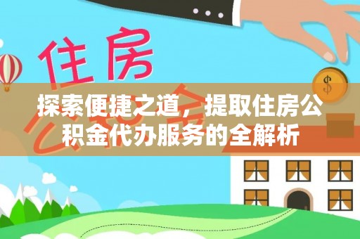 电白探索便捷之道，提取住房公积金代办服务的全解析