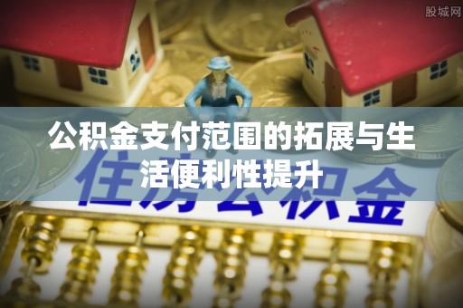 电白公积金支付范围的拓展与生活便利性提升