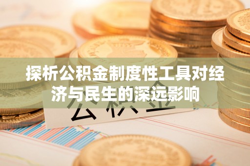 电白探析公积金制度性工具对经济与民生的深远影响