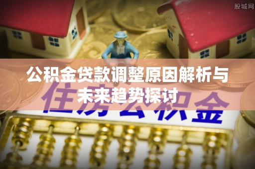 电白公积金贷款调整原因解析与未来趋势探讨