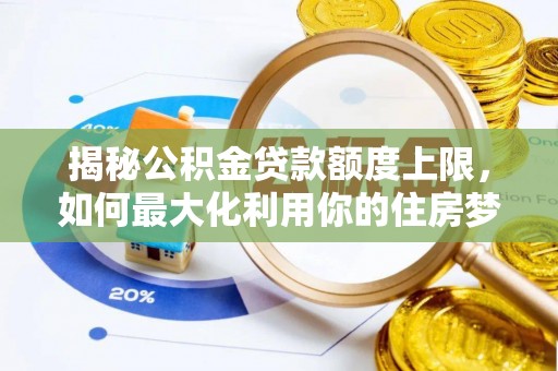 电白揭秘公积金贷款额度上限，如何最大化利用你的住房梦？