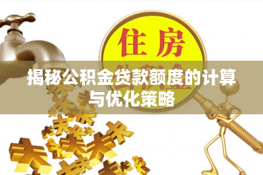 电白揭秘公积金贷款额度的计算与优化策略