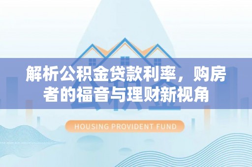 电白解析公积金贷款利率，购房者的福音与理财新视角