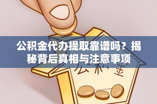 电白公积金代办提取靠谱吗？揭秘背后真相与注意事项