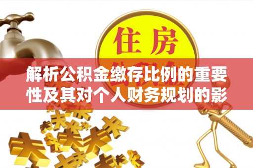 电白解析公积金缴存比例的重要性及其对个人财务规划的影响