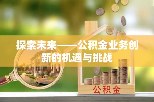 电白探索未来——公积金业务创新的机遇与挑战