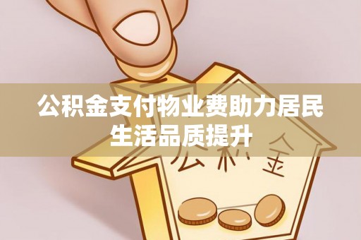 电白公积金支付物业费助力居民生活品质提升