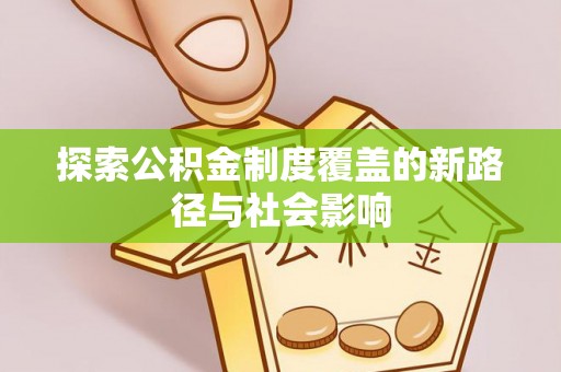 电白探索公积金制度覆盖的新路径与社会影响