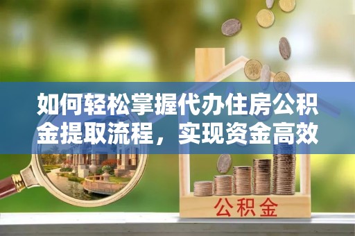 电白如何轻松掌握代办住房公积金提取流程，实现资金高效利用