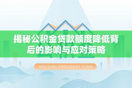 电白揭秘公积金贷款额度降低背后的影响与应对策略