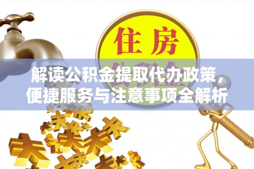 电白解读公积金提取代办政策，便捷服务与注意事项全解析