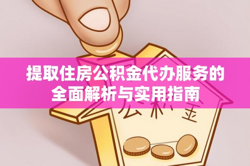 电白提取住房公积金代办服务的全面解析与实用指南