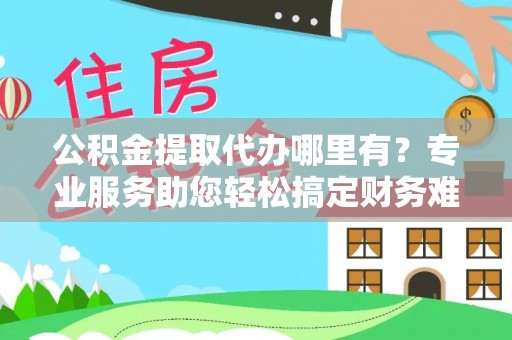 电白公积金提取代办哪里有？专业服务助您轻松搞定财务难题