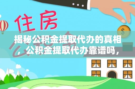 电白揭秘公积金提取代办的真相，公积金提取代办靠谱吗，如何选择专业服务？