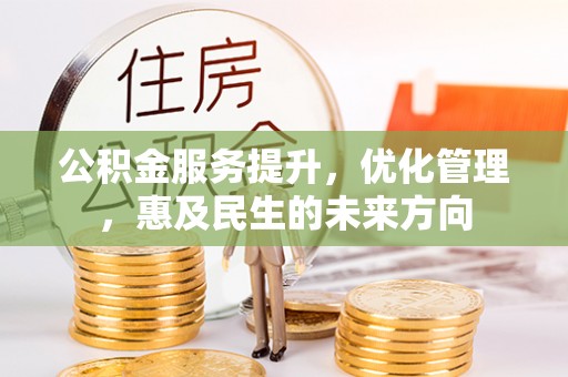 电白公积金服务提升，优化管理，惠及民生的未来方向