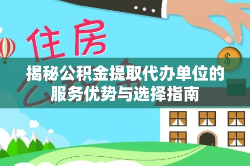 电白揭秘公积金提取代办单位的服务优势与选择指南