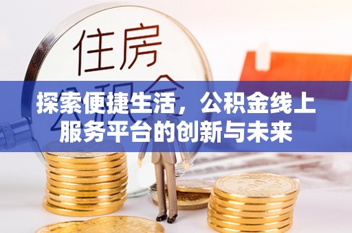 电白探索便捷生活，公积金线上服务平台的创新与未来