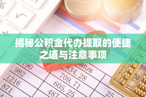 电白揭秘公积金代办提取的便捷之道与注意事项