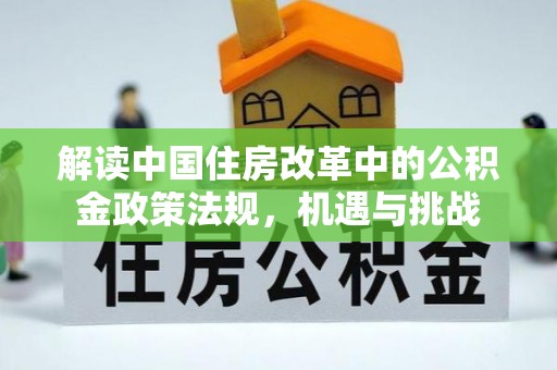 电白解读中国住房改革中的公积金政策法规，机遇与挑战