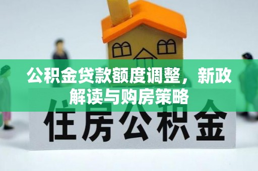电白公积金贷款额度调整，新政解读与购房策略