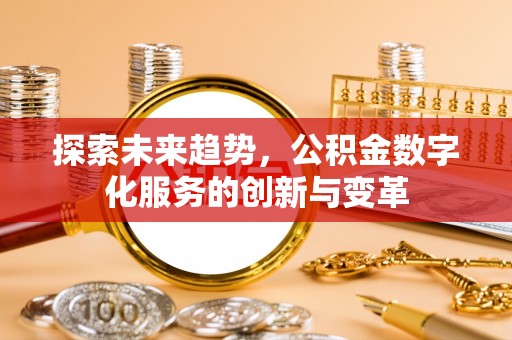 电白探索未来趋势，公积金数字化服务的创新与变革