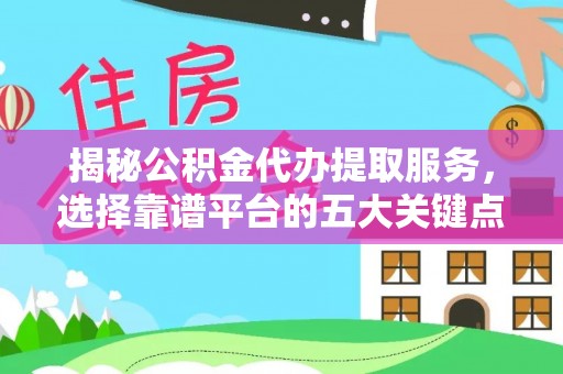 电白揭秘公积金代办提取服务，选择靠谱平台的五大关键点