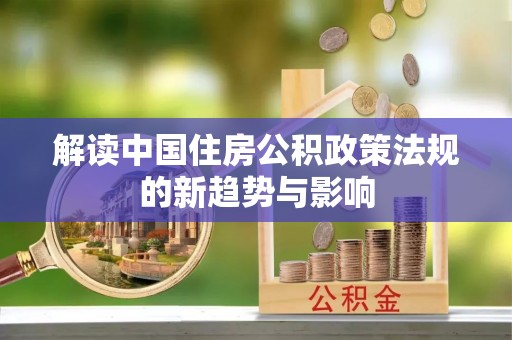 电白解读中国住房公积政策法规的新趋势与影响