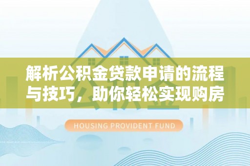 电白解析公积金贷款申请的流程与技巧，助你轻松实现购房梦想