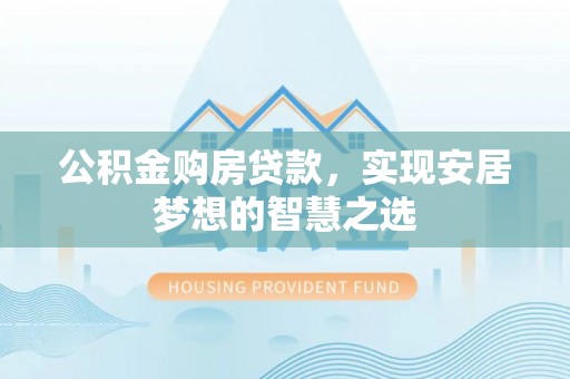 电白公积金购房贷款，实现安居梦想的智慧之选